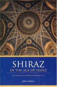 Shiraz in the Age of Hafez: The Glory of a Medieval Persian City (Publications on the Near East)