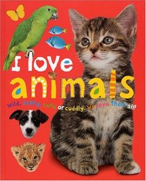 Soft to Touch: I Love Animals : Wild, Scary, Cute or Cuddly, We Love Them All!