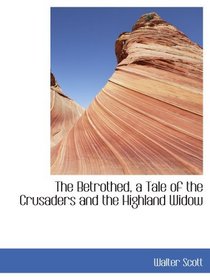 The Betrothed, a Tale of the Crusaders and the Highland Widow
