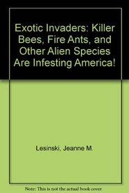 Exotic Invaders: Killer Bees, Fire Ants and Other Alien Species Are Infesting America!