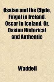 Ossian and the Clyde, Fingal in Ireland, Oscar in Iceland, Or, Ossian Historical and Authentic