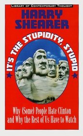 It's the Stupidity, Stupid : Why (Some) People Hate Clinton and Why the Rest of Us Have to Watch (Library of Contemporary Thought)