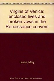 Virgins of Venice: Enclosed Lives and Broken Vows in the Renaissance Convent