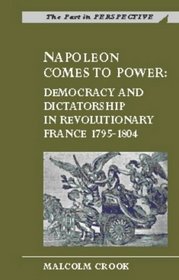Napoleon Comes to Power : Democracy and Dictatorship in Revolutionary France, 1795-1804 (Past in Perspective Series)
