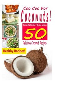 Coo Coo For Coconuts - 50 Delicious Coconut Recipes (Coconut products - Cooking with coconut)