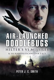 AIR-LAUNCHED DOODLEBUGS: Hitler's V 1 Missiles and 111/Kampfgeschwader 3 and 53