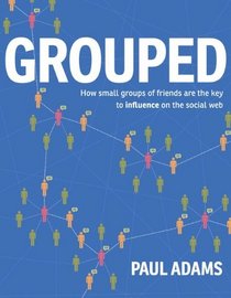 Grouped: How small groups of friends are the key to influence on the social web (Voices That Matter)