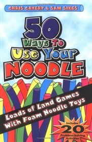 50 Ways to Use Your Noodle:  Loads of Land Games with Foam Noodle Toys