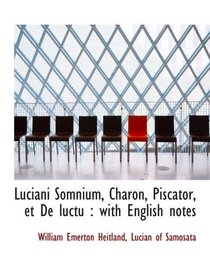 Luciani Somnium, Charon, Piscator, et De luctu : with English notes