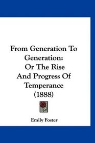 From Generation To Generation: Or The Rise And Progress Of Temperance (1888)