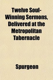 Twelve Soul-Winning Sermons, Delivered at the Metropolitan Tabernacle