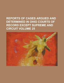 Reports of cases argued and determined in Ohio courts of record except Supreme and Circuit Volume 25