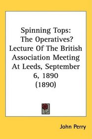Spinning Tops: The Operatives Lecture Of The British Association Meeting At Leeds, September 6, 1890 (1890)
