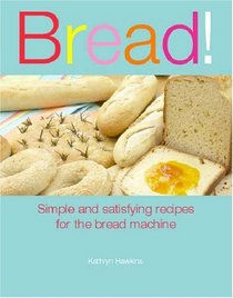 Bread!: Simple and Satisfying Recipes for the Bread Machine