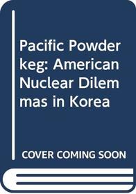 Pacific Powderkeg: American Nuclear Dilemmas in Korea