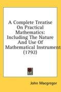 A Complete Treatise On Practical Mathematics: Including The Nature And Use Of Mathematical Instruments (1792)