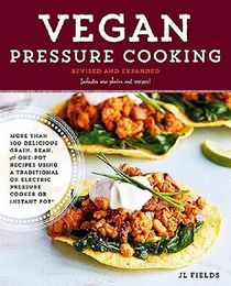 Vegan Pressure Cooking, Revised and Expanded: More than 100 Delicious Grain, Bean, and One-Pot Recipes  Using a Traditional or Electric Pressure Cooker or Instant Pot