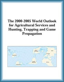 The 2000-2005 World Outlook for Agricultural Services and Hunting, Trapping and Game Propagation (Strategic Planning Series)