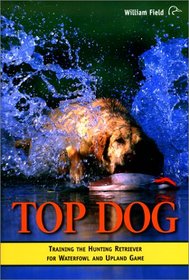 Top Dog: Training the Hunting Retriever for Waterfowl and Upland Game