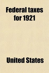 Federal Taxes for 1921; The Revenue Law of 1921, Public No. 98 (H.r. 8245) ; Elucidation of the Law