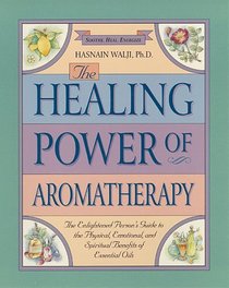 The Healing Power of Aromatherapy : The Enlightened Person's Guide to the Physical, Emotional, and Spiritual Benefits of Essential Oils (The Healing Power)