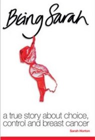 Being Sarah: A True Story About Choice, Control and Breast Cancer