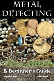 Metal Detecting: A Beginner's Guide: to Mastering the Greatest Hobby In the World