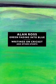 Green Fading into Blue - a Sporting Memoir: Writings on Cricket and Other Sports