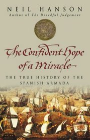 THE CONFIDENT HOPE OF A MIRACLE: THE REAL HISTORY OF THE SPANISH ARMADA