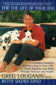 For the Life of Your Dog : A Complete Guide to Having a Dog From Adoption and Birth Through Sickness and Health