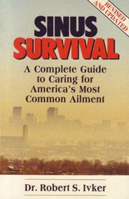Sinus Survival: A Complete Guide to Caring for America's Most Common Ailment