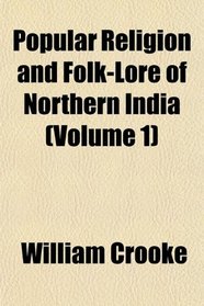 Popular Religion and Folk-Lore of Northern India (Volume 1)