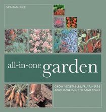 All-In-One Garden: Grow Vegetables, Fruit, Herbs and Flowers in the Same Space