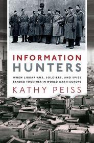 Information Hunters: When Librarians, Soldiers, and Spies Banded Together in World War II Europe