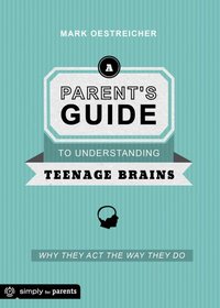 Parent's Guide to Understanding Teenage Brains: Why They Act the Way They Do