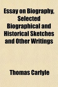 Essay on Biography, Selected Biographical and Historical Sketches and Other Writings
