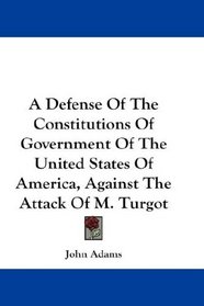A Defense Of The Constitutions Of Government Of The United States Of America, Against The Attack Of M. Turgot