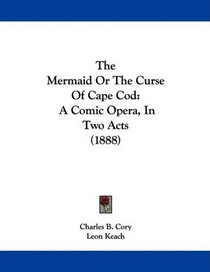 The Mermaid Or The Curse Of Cape Cod: A Comic Opera, In Two Acts (1888)