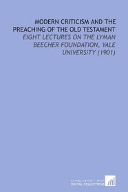 Modern Criticism and the Preaching of the Old Testament: Eight Lectures on the Lyman Beecher Foundation, Yale University (1901)