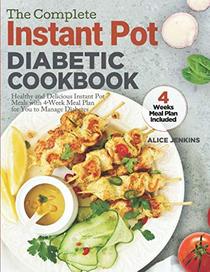 The Complete Instant Pot Diabetic Cookbook: Healthy and Delicious Instant Pot Meals with 4-Week Meal Plan for You to Manage Diabetes