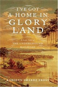 I've Got a Home in Glory Land: A Lost Tale of the Underground Railroad