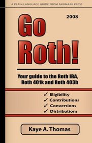 Go Roth! Your Guide to the Roth IRA, Roth 401k and Roth 403b