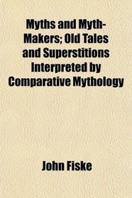 Myths and Myth-Makers; Old Tales and Superstitions Interpreted by Comparative Mythology