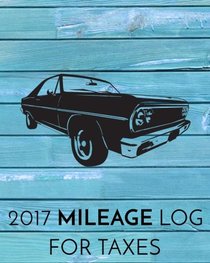 2017 Mileage Log For Taxes: Vehicle Mileage & Gas Expense Tracker Log Book For Small Businesses (V1)