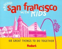 Fodor's Around San Francisco with Kids, 1st Edition : 68 Great Things to Do Together (Around the City with Kids)