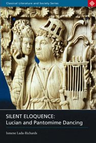 Silent Eloquence: Lucian and Pantomime Dancing (Classical Literature and Society)