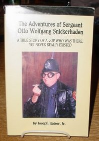 The Adventures of Sergeant Otto Wolfgang Snickerhaden a True Story of a Cop Who Was There, Yet Never Really Existed