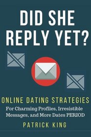 Did She Reply Yet?  Online Dating Strategies for: Charming Profiles, Irresistibl
