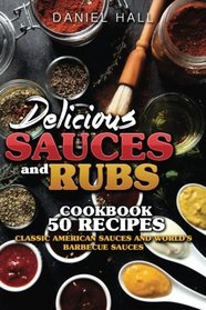 Delicious sauces and rubs.Cookbook:50 recipes.: Classic American sauces and World's Barbecue sauces.