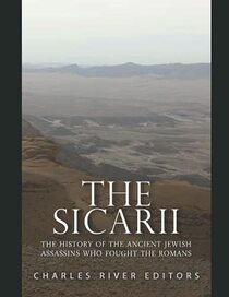 The Sicarii: The History of the Ancient Jewish Assassins Who Fought the Romans